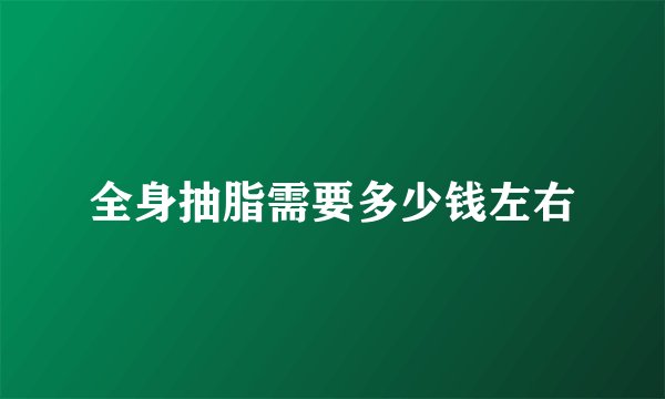全身抽脂需要多少钱左右