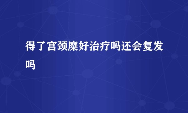 得了宫颈糜好治疗吗还会复发吗