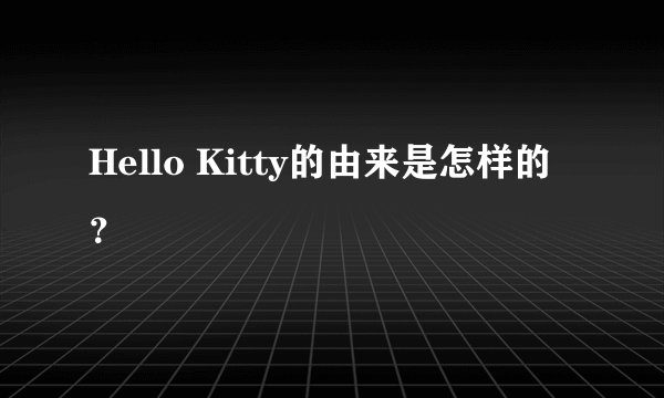 Hello Kitty的由来是怎样的？