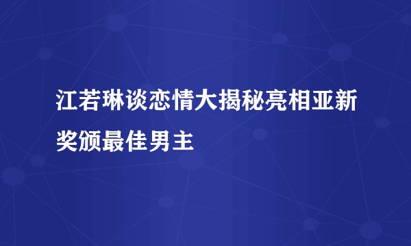 江若琳谈恋情大揭秘亮相亚新奖颁最佳男主