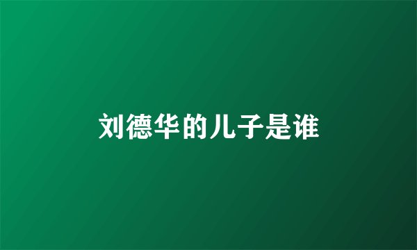 刘德华的儿子是谁
