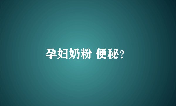 孕妇奶粉 便秘？