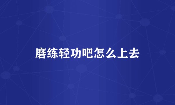 磨练轻功吧怎么上去