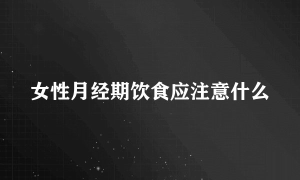 女性月经期饮食应注意什么