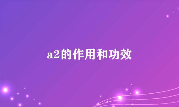 a2的作用和功效