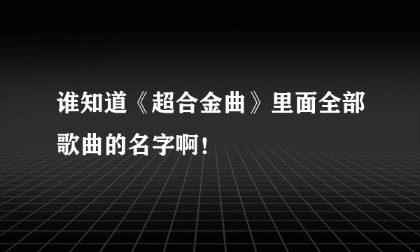 谁知道《超合金曲》里面全部歌曲的名字啊！