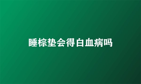 睡棕垫会得白血病吗