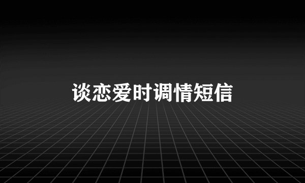 谈恋爱时调情短信