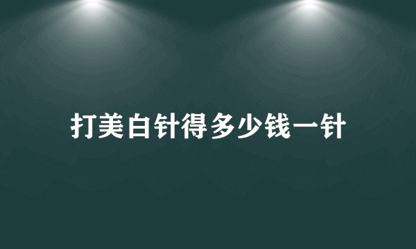 打美白针得多少钱一针