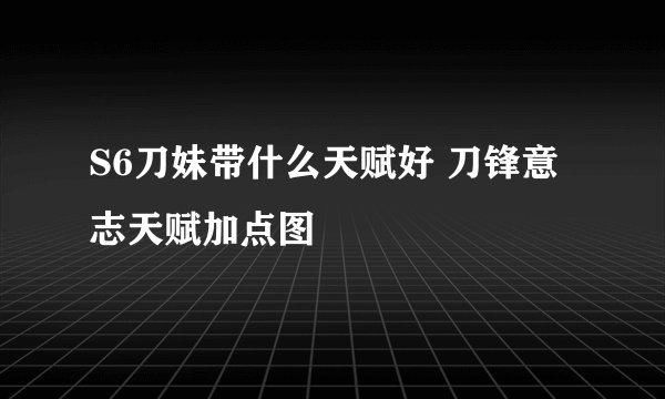 S6刀妹带什么天赋好 刀锋意志天赋加点图