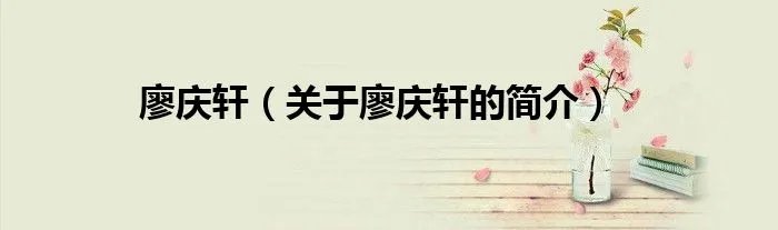 廖庆轩（关于廖庆轩的简介）