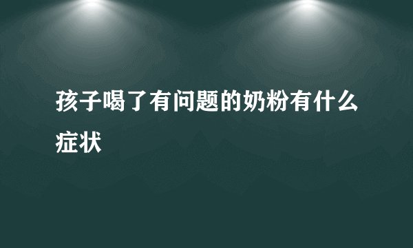 孩子喝了有问题的奶粉有什么症状