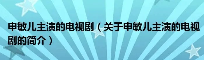 申敏儿主演的电视剧（关于申敏儿主演的电视剧的简介）