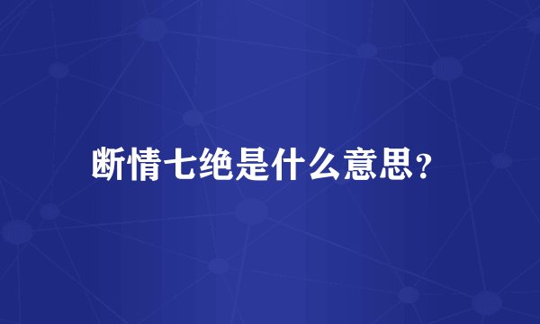 断情七绝是什么意思？