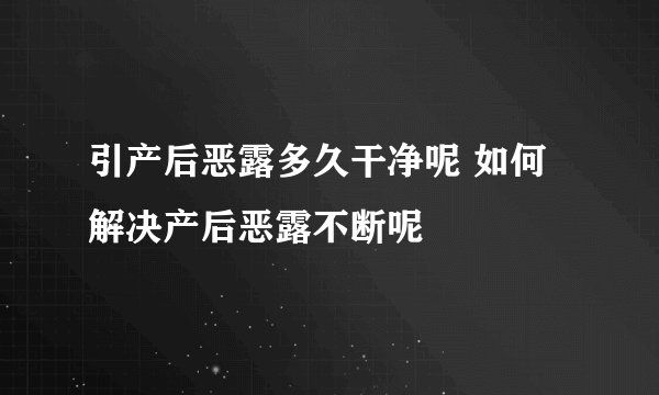 引产后恶露多久干净呢 如何解决产后恶露不断呢