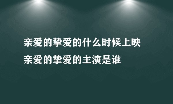 亲爱的挚爱的什么时候上映 亲爱的挚爱的主演是谁
