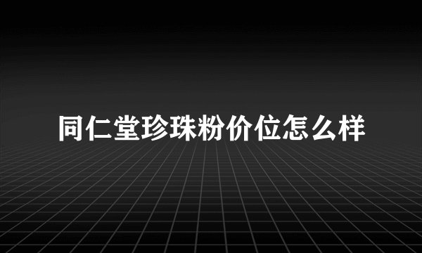 同仁堂珍珠粉价位怎么样
