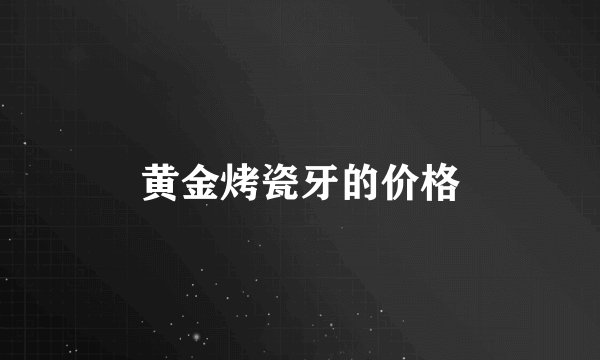 黄金烤瓷牙的价格