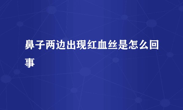鼻子两边出现红血丝是怎么回事