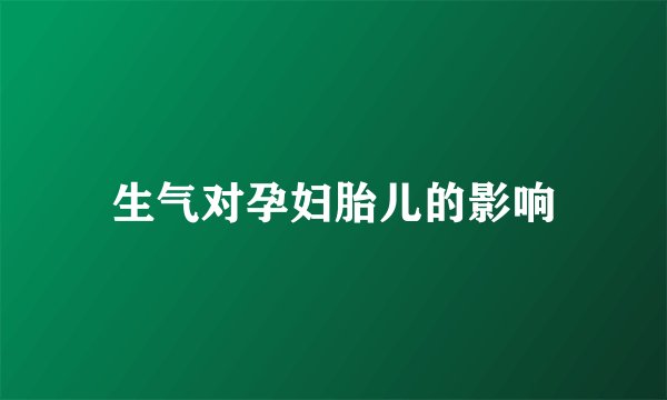 生气对孕妇胎儿的影响
