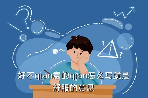 qian p，好不qian意的qian怎么写就是舒服的意思