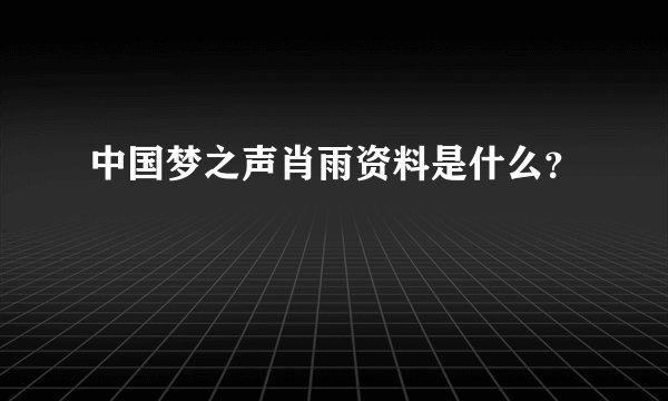 中国梦之声肖雨资料是什么？