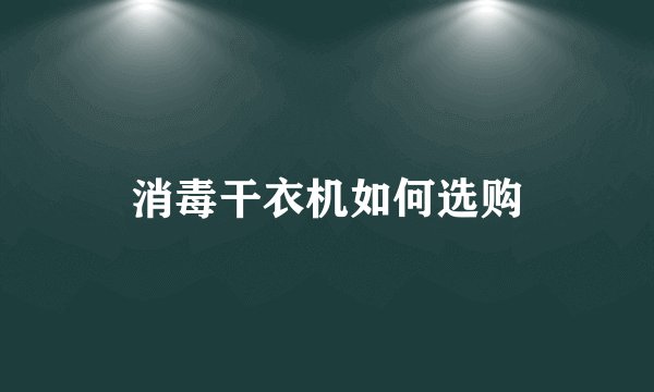 消毒干衣机如何选购