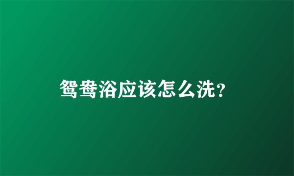 鸳鸯浴应该怎么洗？