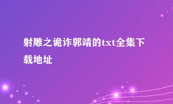 射雕之诡诈郭靖的txt全集下载地址