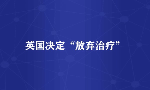 英国决定“放弃治疗”