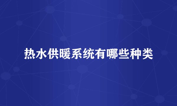 热水供暖系统有哪些种类