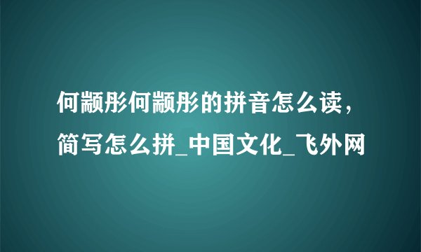 何颛彤何颛彤的拼音怎么读，简写怎么拼_中国文化_飞外网