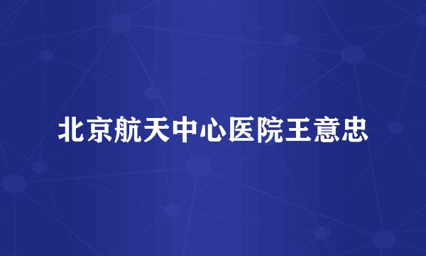 北京航天中心医院王意忠