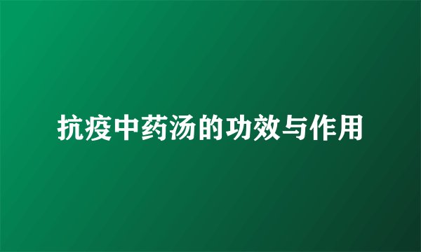 抗疫中药汤的功效与作用