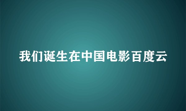 我们诞生在中国电影百度云