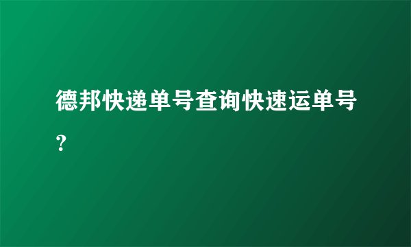 德邦快递单号查询快速运单号？