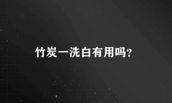 竹炭一洗白有用吗？