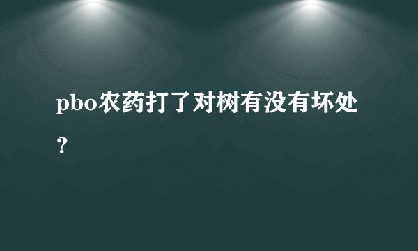 pbo农药打了对树有没有坏处？