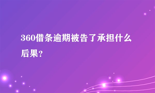 360借条逾期被告了承担什么后果？