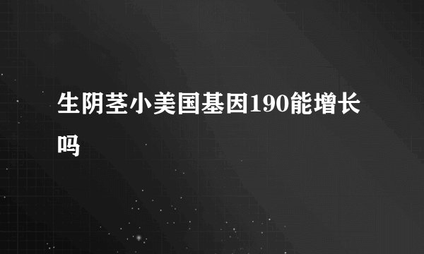 生阴茎小美国基因190能增长吗