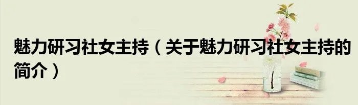 魅力研习社女主持(关于魅力研习社女主持的简介)