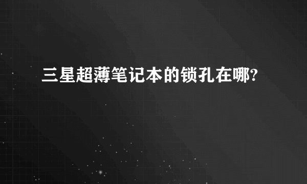 三星超薄笔记本的锁孔在哪?