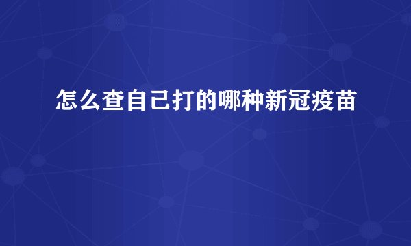 怎么查自己打的哪种新冠疫苗