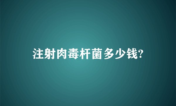 注射肉毒杆菌多少钱?