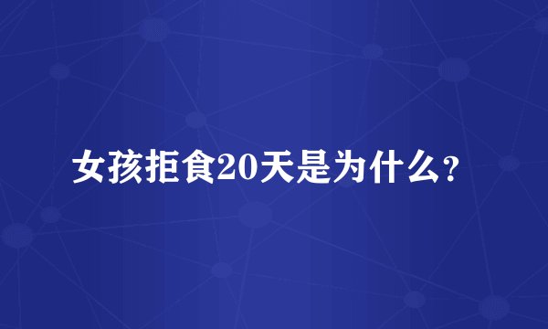 女孩拒食20天是为什么？