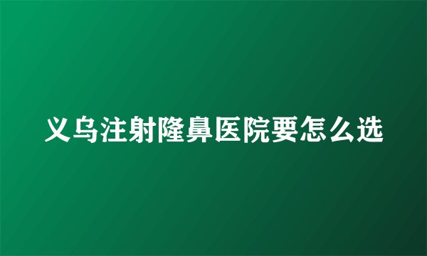 义乌注射隆鼻医院要怎么选