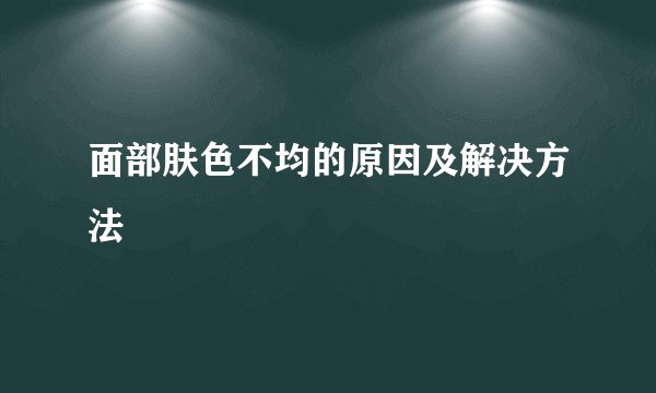 面部肤色不均的原因及解决方法