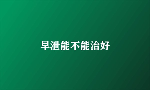 早泄能不能治好