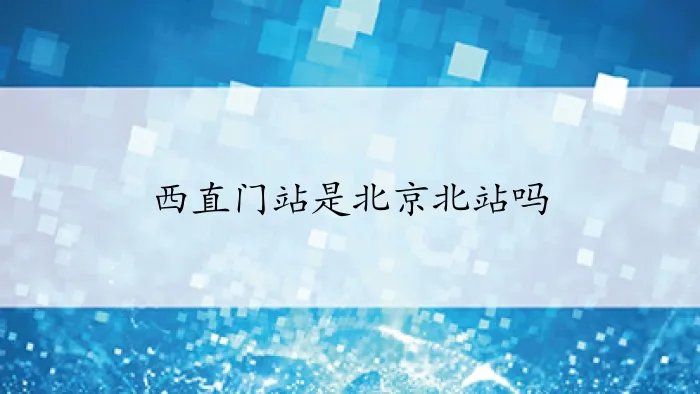 西直门站是北京北站吗