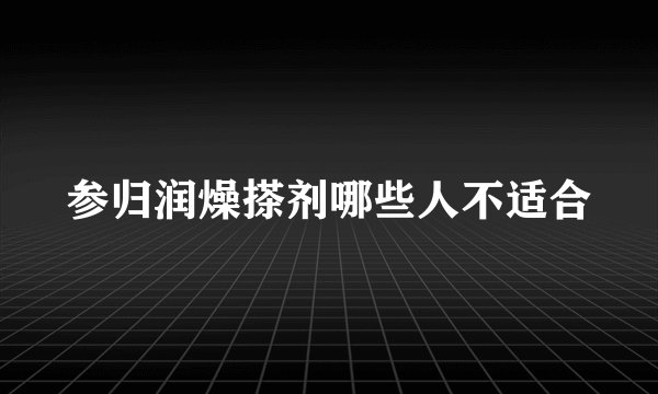 参归润燥搽剂哪些人不适合